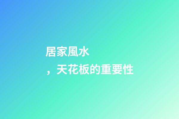 居家風水，天花板的重要性